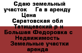 Сдаю земельный участок 3,5Га в аренду. › Цена ­ 15 000 - Саратовская обл., Татищевский р-н, Большая Федоровка с. Недвижимость » Земельные участки аренда   